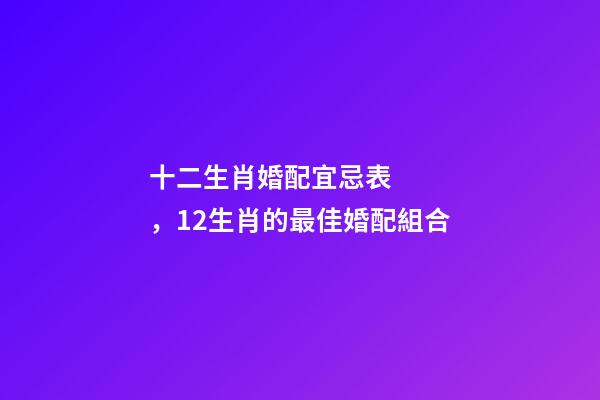 十二生肖婚配宜忌表，12生肖的最佳婚配組合
